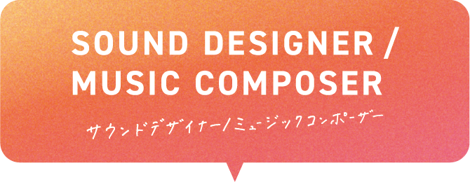 SOUND DESIGNER/MUSIC COMPOSER サウンドデザイナー・ミュージックコンポーザー
