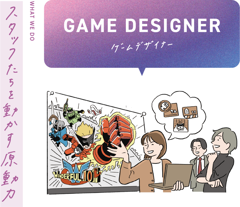 GAME DESIGNER WHAT WE DO? スタッフたちを動かす原動力