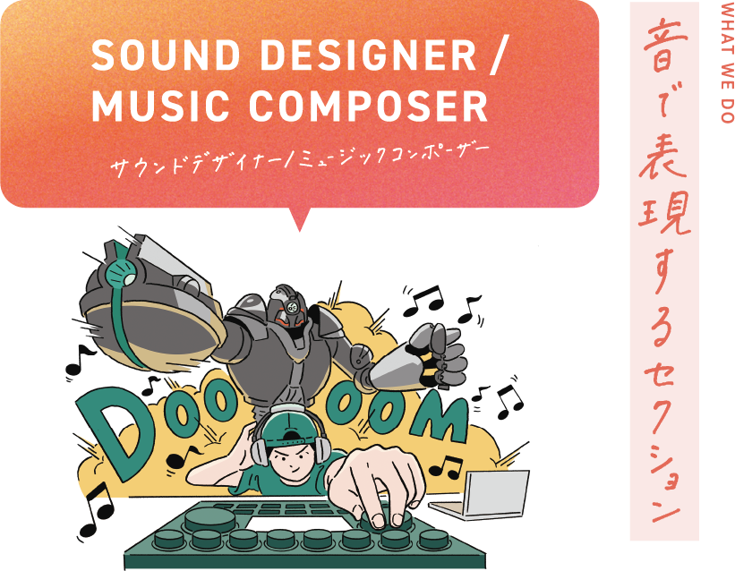 SOUND DESIGNER/MUSIC COMPOSER サウンドデザイナー・ミュージックコンポーザ WHAT WE DO? 音で表現するセクション